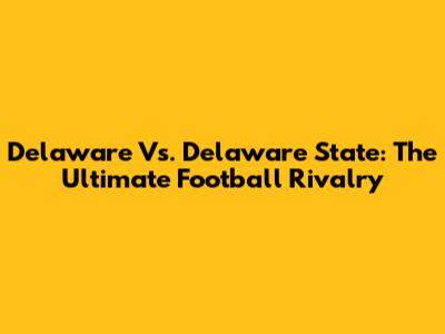Delaware Vs. Delaware State: The Ultimate Football Rivalry
