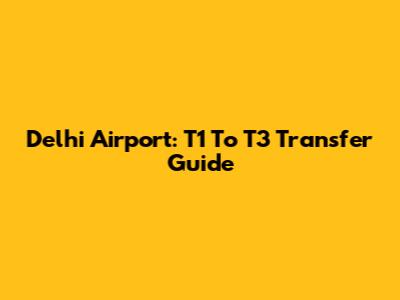 Delhi Airport: T1 To T3 Transfer Guide