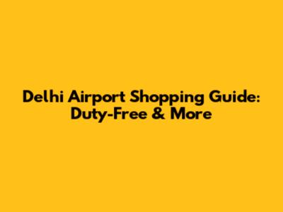 Delhi Airport Shopping Guide: Duty-Free & More