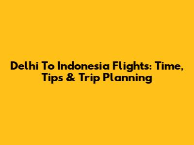 Delhi To Indonesia Flights: Time, Tips & Trip Planning