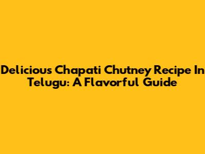 Delicious Chapati Chutney Recipe In Telugu: A Flavorful Guide