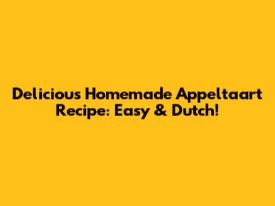 Delicious Homemade Appeltaart Recipe: Easy & Dutch!