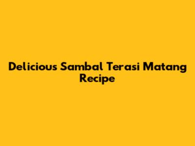 Delicious Sambal Terasi Matang Recipe