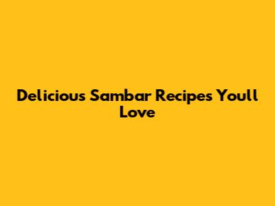 Delicious Sambar Recipes You'll Love