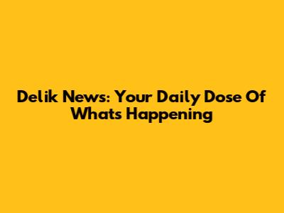 Delik News: Your Daily Dose Of What's Happening