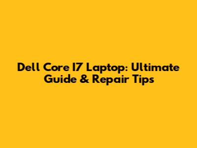 Dell Core I7 Laptop: Ultimate Guide & Repair Tips