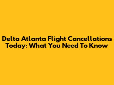 Delta Atlanta Flight Cancellations Today: What You Need To Know
