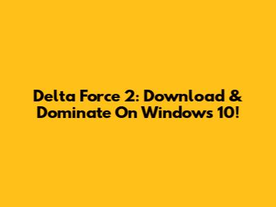 Delta Force 2: Download & Dominate On Windows 10!