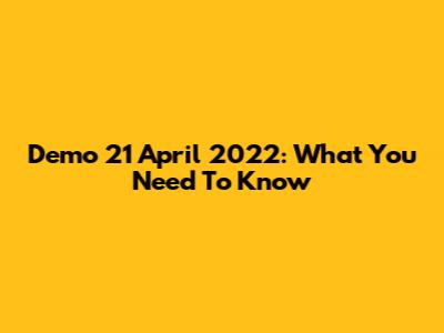 Demo 21 April 2022: What You Need To Know