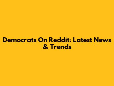 Democrats On Reddit: Latest News & Trends