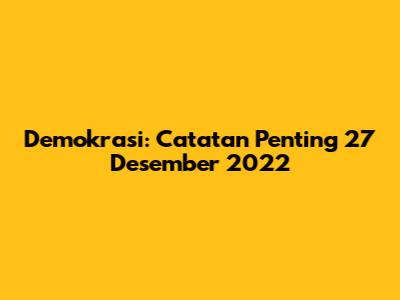 Demokrasi: Catatan Penting 27 Desember 2022
