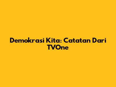 Demokrasi Kita: Catatan Dari TVOne