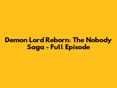 Demon Lord Reborn: The Nobody Saga - Full Episode