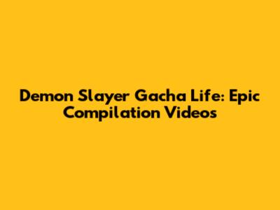 Demon Slayer Gacha Life: Epic Compilation Videos