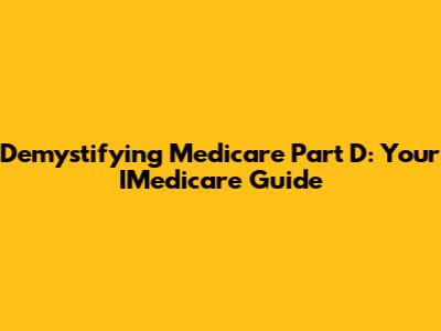 Demystifying Medicare Part D: Your IMedicare Guide