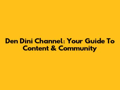 Den Dini Channel: Your Guide To Content & Community