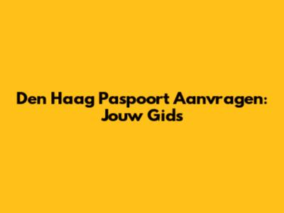 Den Haag Paspoort Aanvragen: Jouw Gids