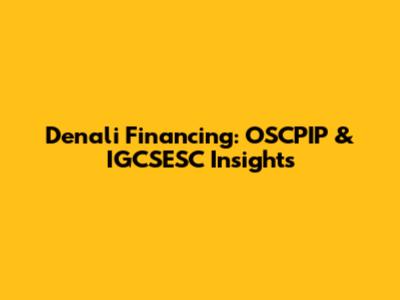 Denali Financing: OSCPIP & IGCSESC Insights