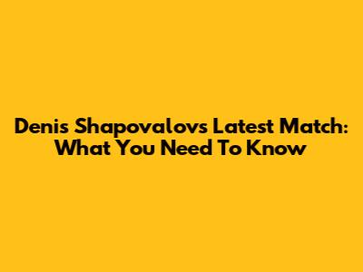 Denis Shapovalov's Latest Match: What You Need To Know