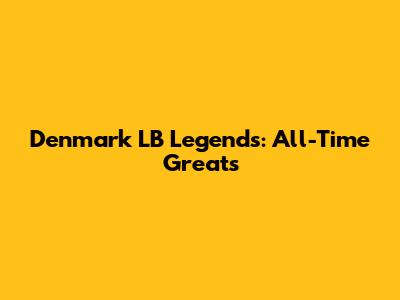 Denmark LB Legends: All-Time Greats