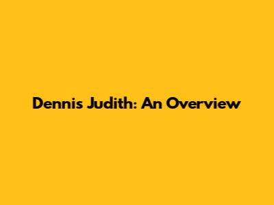 Dennis Judith: An Overview