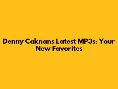 Denny Caknan's Latest MP3s: Your New Favorites