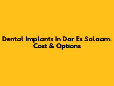 Dental Implants In Dar Es Salaam: Cost & Options