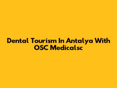 Dental Tourism In Antalya With OSC Medicalsc
