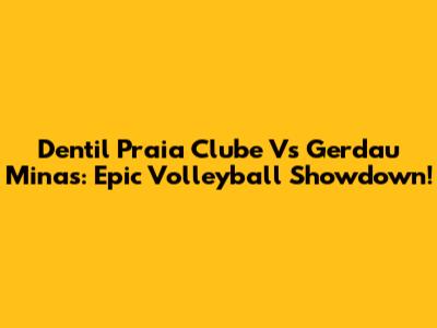 Dentil Praia Clube Vs Gerdau Minas: Epic Volleyball Showdown!