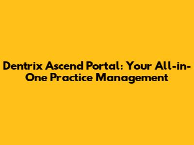 Dentrix Ascend Portal: Your All-in-One Practice Management