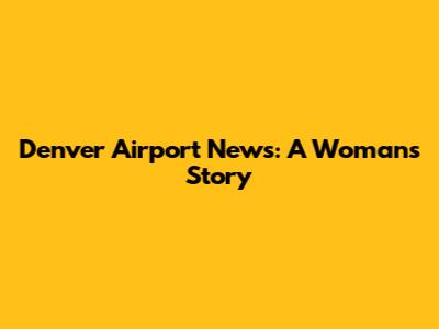 Denver Airport News: A Woman's Story