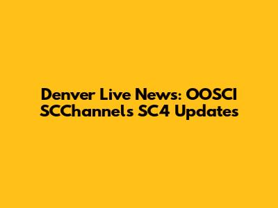 Denver Live News: OOSCI SCChannels SC4 Updates