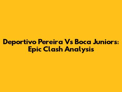 Deportivo Pereira Vs Boca Juniors: Epic Clash Analysis