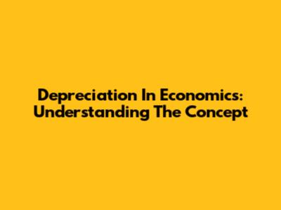 Depreciation In Economics: Understanding The Concept
