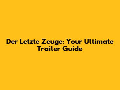 Der Letzte Zeuge: Your Ultimate Trailer Guide