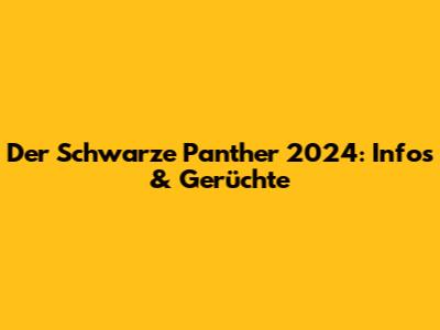 Der Schwarze Panther 2024: Infos & Gerüchte