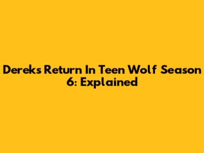 Derek's Return In Teen Wolf Season 6: Explained