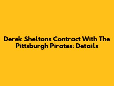 Derek Shelton's Contract With The Pittsburgh Pirates: Details