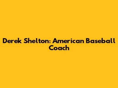 Derek Shelton: American Baseball Coach