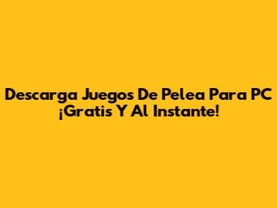 Descarga Juegos De Pelea Para PC ¡Gratis Y Al Instante!