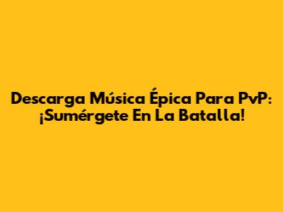 Descarga Música Épica Para PvP: ¡Sumérgete En La Batalla!