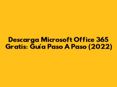 Descarga Microsoft Office 365 Gratis: Guía Paso A Paso (2022)