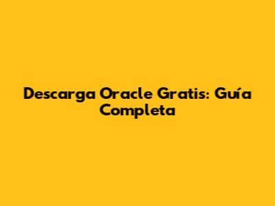 Descarga Oracle Gratis: Guía Completa