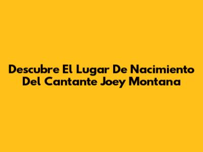 Descubre El Lugar De Nacimiento Del Cantante Joey Montana