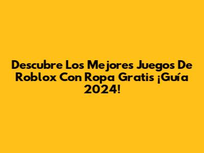 Descubre Los Mejores Juegos De Roblox Con Ropa Gratis ¡Guía 2024!