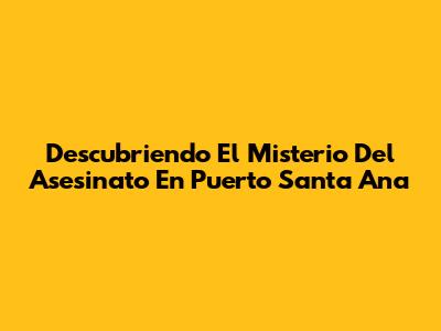 Descubriendo El Misterio Del Asesinato En Puerto Santa Ana