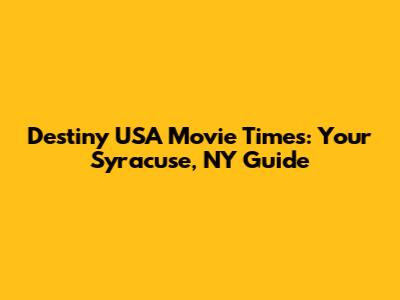 Destiny USA Movie Times: Your Syracuse, NY Guide