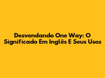 Desvendando 'One Way': O Significado Em Inglês E Seus Usos