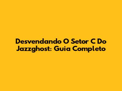 Desvendando O Setor C Do Jazzghost: Guia Completo