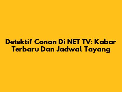 Detektif Conan Di NET TV: Kabar Terbaru Dan Jadwal Tayang